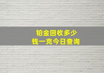 铂金回收多少钱一克今日查询