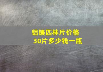 铝镁匹林片价格30片多少钱一瓶