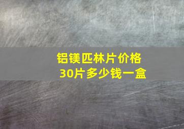 铝镁匹林片价格30片多少钱一盒