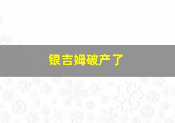 银吉姆破产了