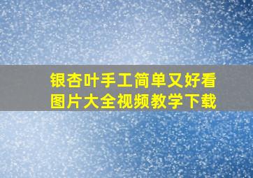 银杏叶手工简单又好看图片大全视频教学下载