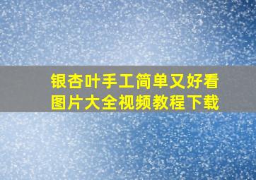 银杏叶手工简单又好看图片大全视频教程下载