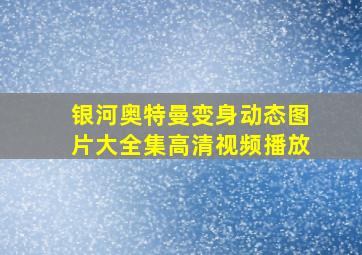 银河奥特曼变身动态图片大全集高清视频播放