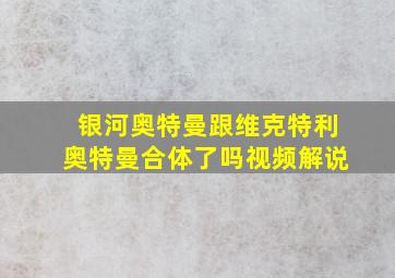 银河奥特曼跟维克特利奥特曼合体了吗视频解说