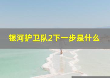 银河护卫队2下一步是什么