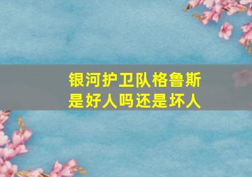 银河护卫队格鲁斯是好人吗还是坏人