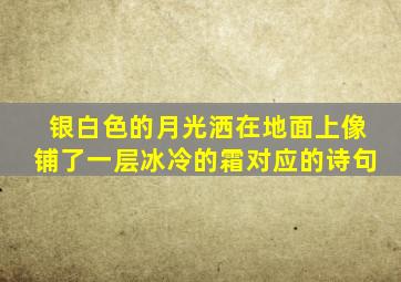 银白色的月光洒在地面上像铺了一层冰冷的霜对应的诗句