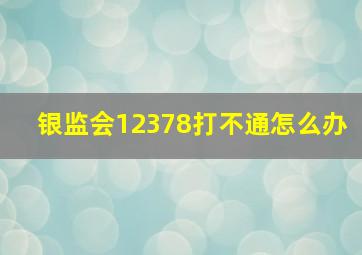 银监会12378打不通怎么办