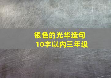 银色的光华造句10字以内三年级