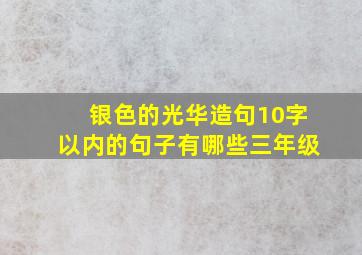 银色的光华造句10字以内的句子有哪些三年级