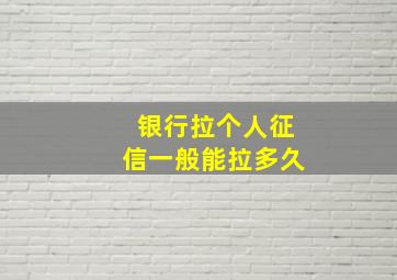 银行拉个人征信一般能拉多久