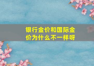 银行金价和国际金价为什么不一样呀