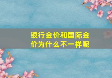 银行金价和国际金价为什么不一样呢