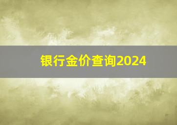 银行金价查询2024