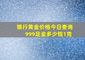 银行黄金价格今日查询999足金多少钱1克