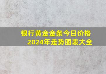 银行黄金金条今日价格2024年走势图表大全