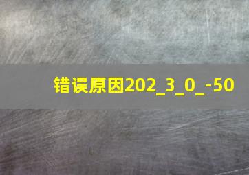 错误原因202_3_0_-50