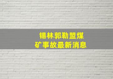 锡林郭勒盟煤矿事故最新消息