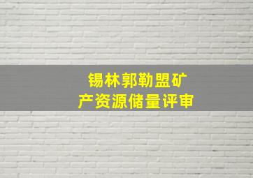 锡林郭勒盟矿产资源储量评审