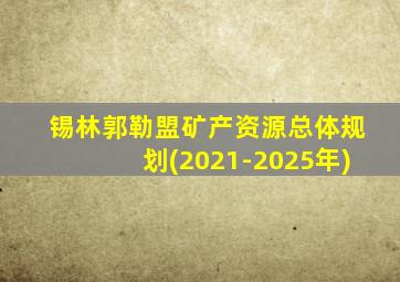 锡林郭勒盟矿产资源总体规划(2021-2025年)