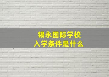 锡永国际学校入学条件是什么