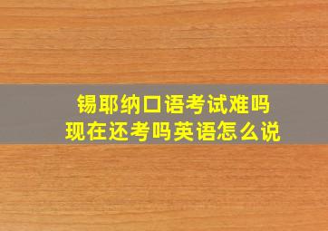 锡耶纳口语考试难吗现在还考吗英语怎么说