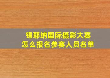 锡耶纳国际摄影大赛怎么报名参赛人员名单