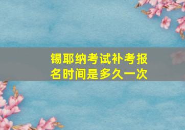 锡耶纳考试补考报名时间是多久一次