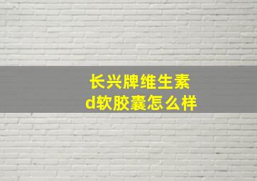 长兴牌维生素d软胶囊怎么样