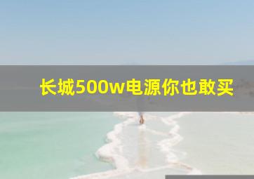 长城500w电源你也敢买