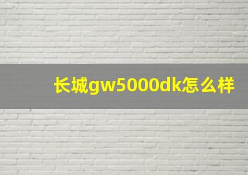 长城gw5000dk怎么样