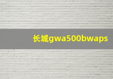 长城gwa500bwaps