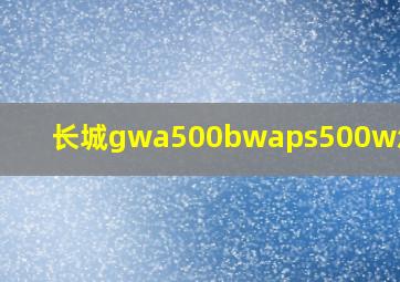 长城gwa500bwaps500w怎么样