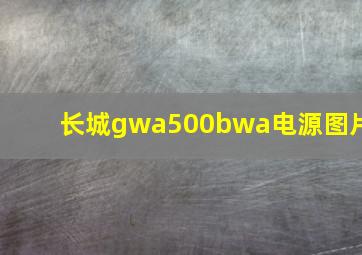 长城gwa500bwa电源图片