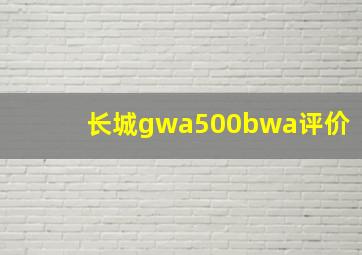 长城gwa500bwa评价