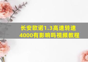 长安欧诺1.3高速转速4000有影响吗视频教程