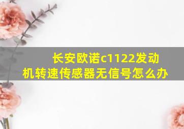 长安欧诺c1122发动机转速传感器无信号怎么办