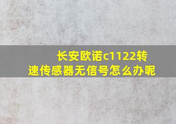 长安欧诺c1122转速传感器无信号怎么办呢