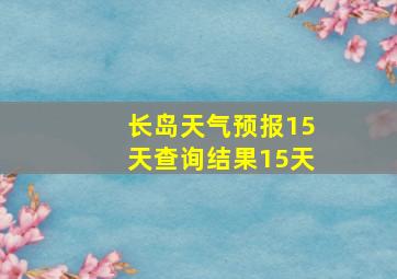 长岛天气预报15天查询结果15天