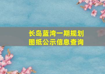 长岛蓝湾一期规划图纸公示信息查询