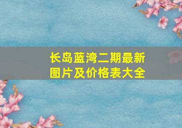 长岛蓝湾二期最新图片及价格表大全