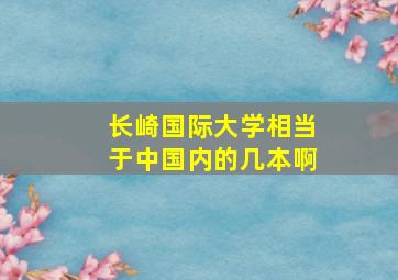 长崎国际大学相当于中国内的几本啊