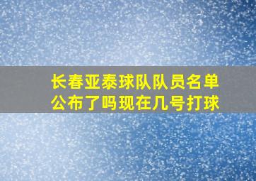 长春亚泰球队队员名单公布了吗现在几号打球