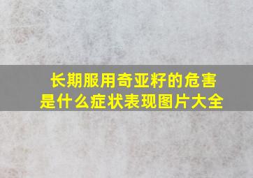 长期服用奇亚籽的危害是什么症状表现图片大全