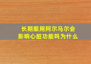 长期服用阿尔马尔会影响心脏功能吗为什么