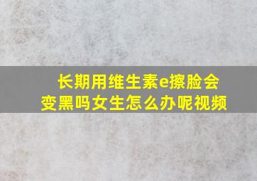 长期用维生素e擦脸会变黑吗女生怎么办呢视频