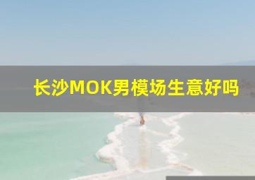 长沙MOK男模场生意好吗