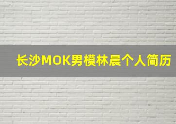 长沙MOK男模林晨个人简历