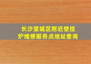 长沙望城区附近壁挂炉维修服务点地址查询