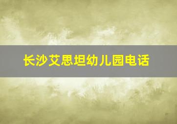 长沙艾思坦幼儿园电话